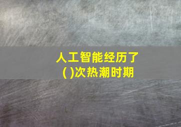 人工智能经历了( )次热潮时期